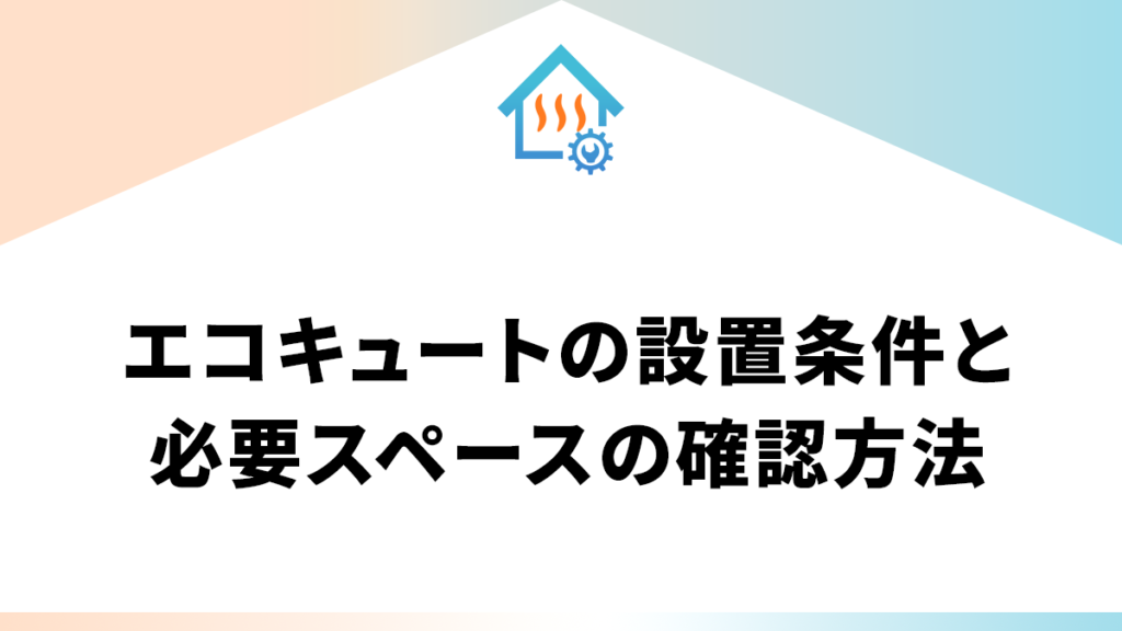 エコキュートの設置条件と必要スペースの確認方法