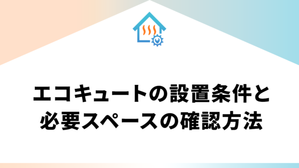 エコキュートの設置条件と必要スペースの確認方法