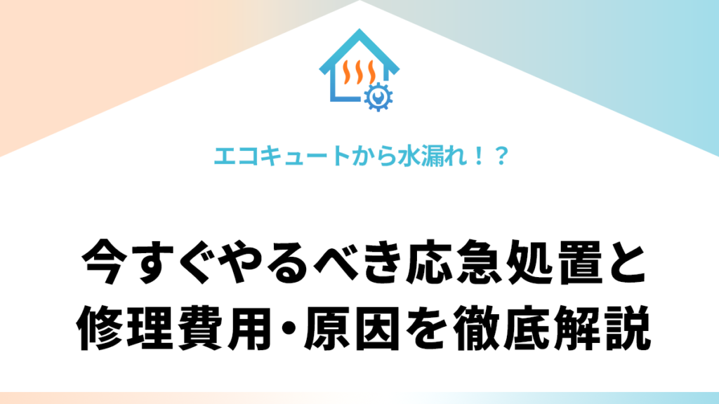エコキュートから水漏れ！？今すぐやるべき応急処置と修理費用・原因を徹底解説