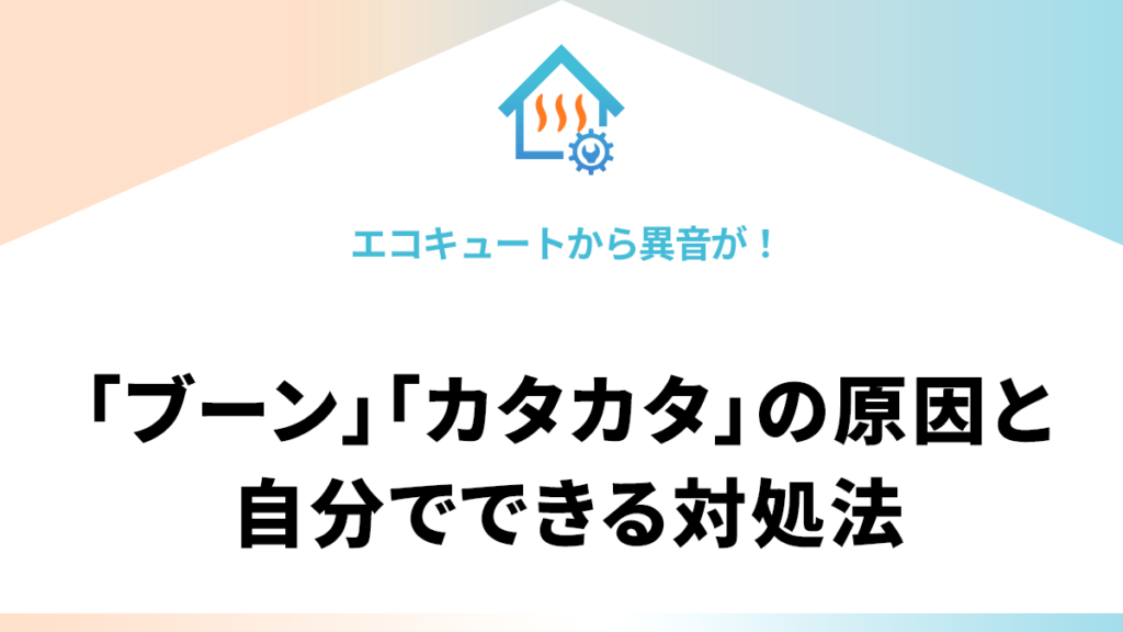 エコキュートから異音が！「ブーン」「カタカタ」の原因と自分でできる対処法