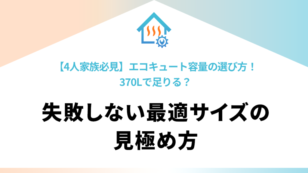 【4人家族必見】エコキュート容量の選び方！370Lで足りる？失敗しない最適サイズの見極め方